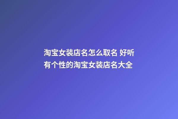 淘宝女装店名怎么取名 好听有个性的淘宝女装店名大全